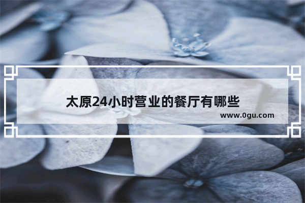 太原24小时营业的餐厅有哪些