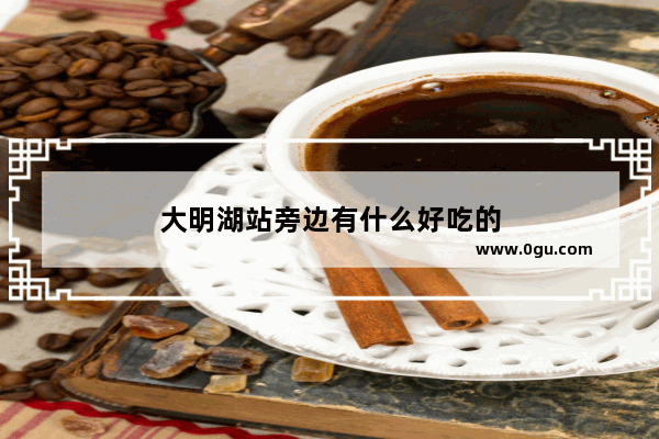 大明湖站旁边有什么好吃的