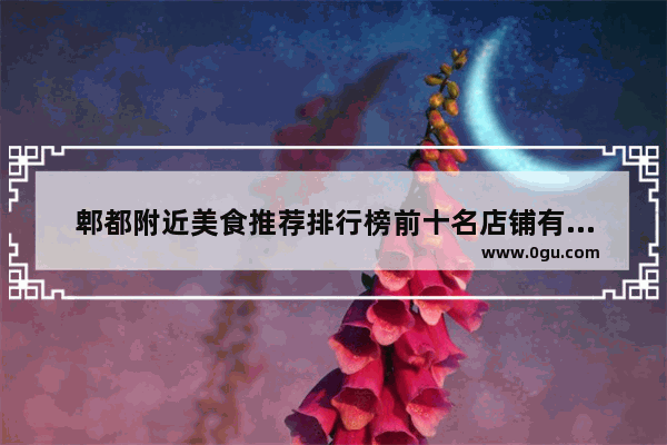 郫都附近美食推荐排行榜前十名店铺有哪些呢