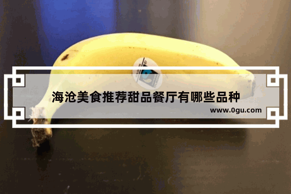 海沧美食推荐甜品餐厅有哪些品种