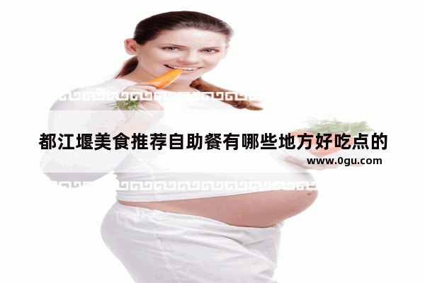 都江堰美食推荐自助餐有哪些地方好吃点的