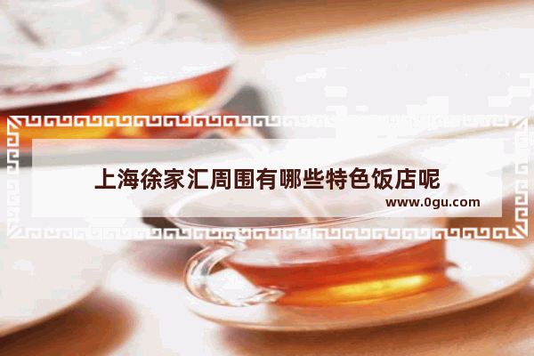 上海徐家汇周围有哪些特色饭店呢