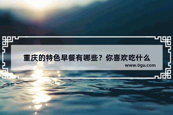 重庆的特色早餐有哪些？你喜欢吃什么