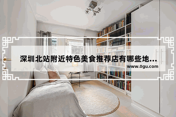 深圳北站附近特色美食推荐店有哪些地方呢