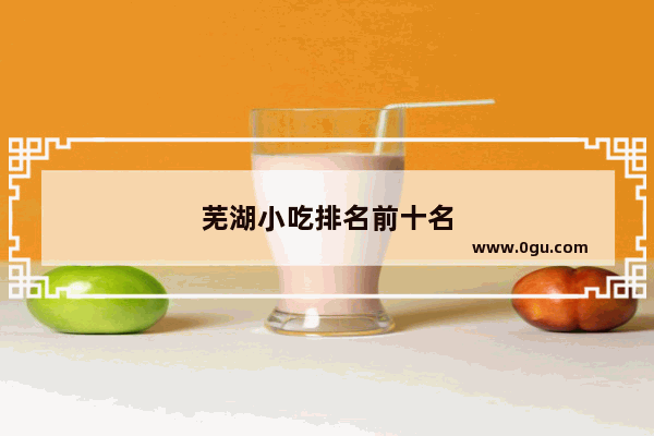 芜湖小吃排名前十名