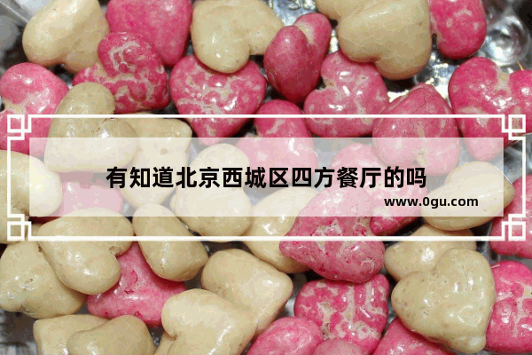 有知道北京西城区四方餐厅的吗