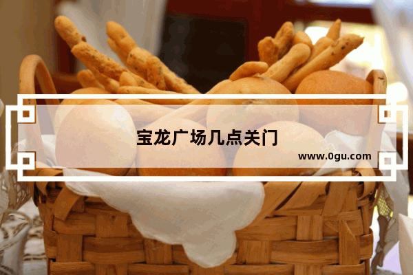 宝龙广场几点关门
