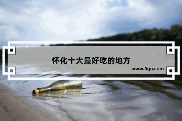 怀化十大最好吃的地方