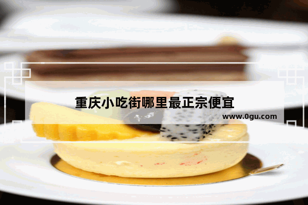 重庆小吃街哪里最正宗便宜
