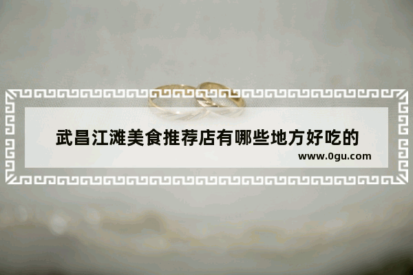 武昌江滩美食推荐店有哪些地方好吃的