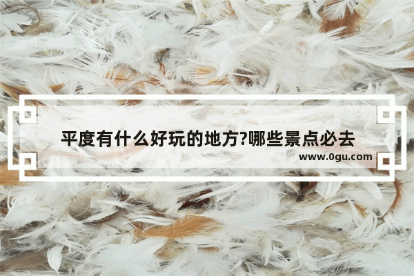 平度有什么好玩的地方?哪些景点必去