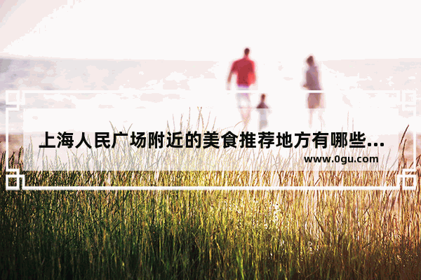 上海人民广场附近的美食推荐地方有哪些好吃