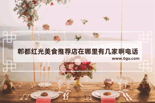 郫都红光美食推荐店在哪里有几家啊电话