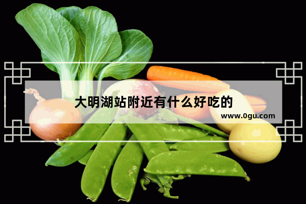 大明湖站附近有什么好吃的