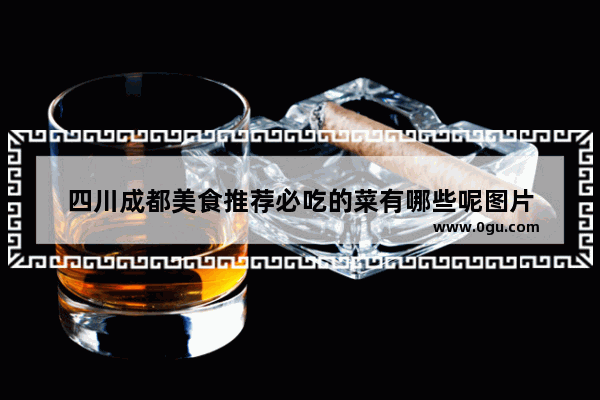 四川成都美食推荐必吃的菜有哪些呢图片