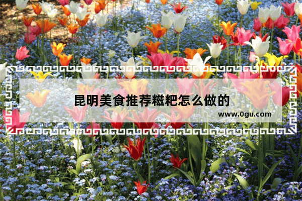 昆明美食推荐糍粑怎么做的