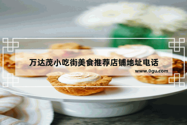 万达茂小吃街美食推荐店铺地址电话