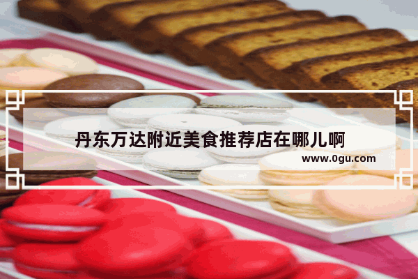 丹东万达附近美食推荐店在哪儿啊