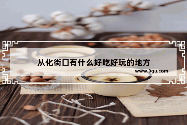 从化街口有什么好吃好玩的地方