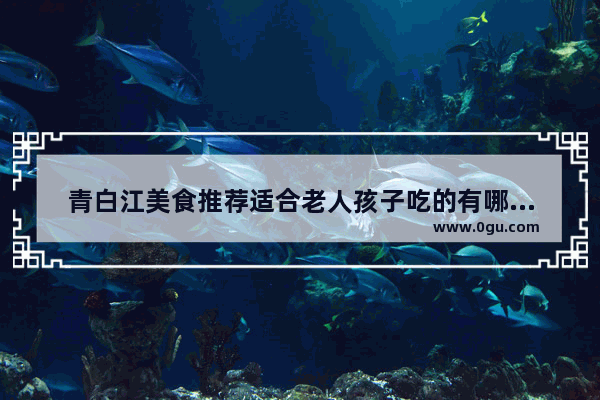 青白江美食推荐适合老人孩子吃的有哪些菜品