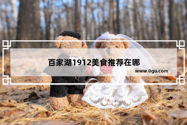 百家湖1912美食推荐在哪