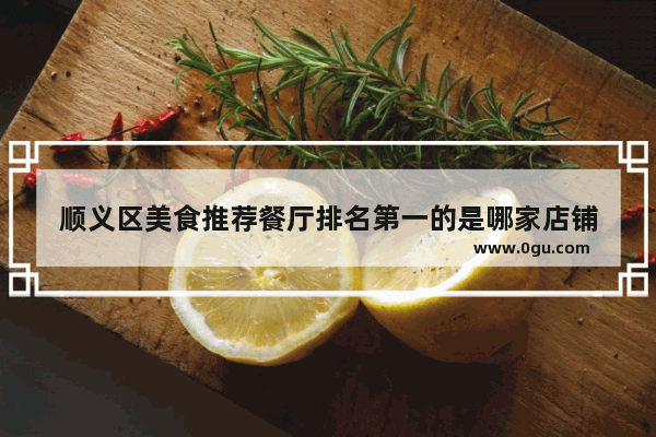 顺义区美食推荐餐厅排名第一的是哪家店铺