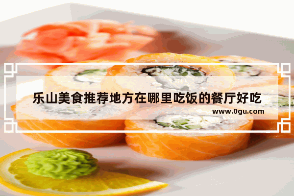 乐山美食推荐地方在哪里吃饭的餐厅好吃