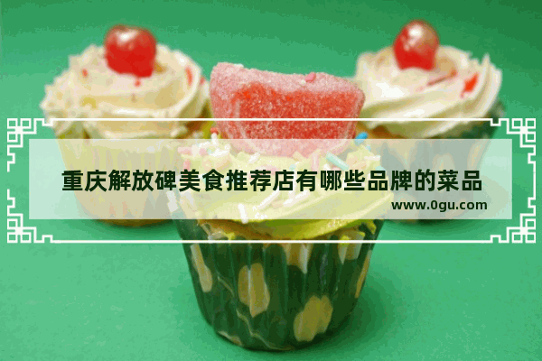重庆解放碑美食推荐店有哪些品牌的菜品