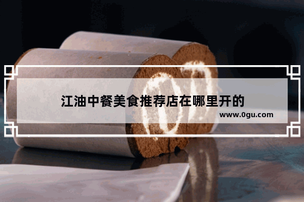 江油中餐美食推荐店在哪里开的