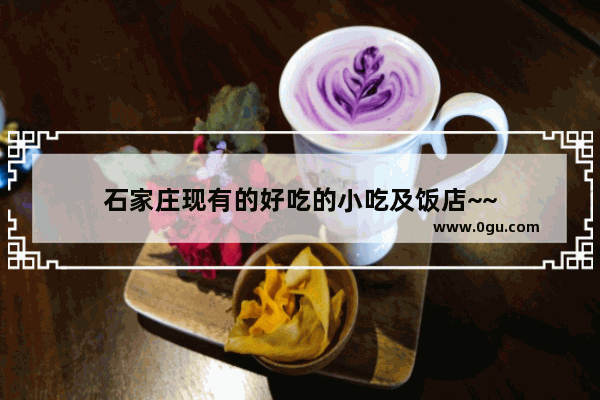 石家庄现有的好吃的小吃及饭店~~