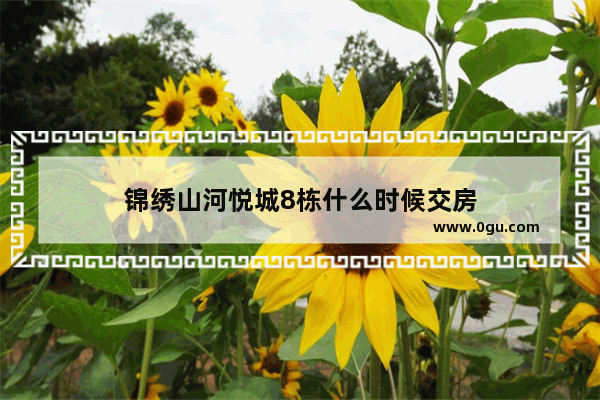 锦绣山河悦城8栋什么时候交房