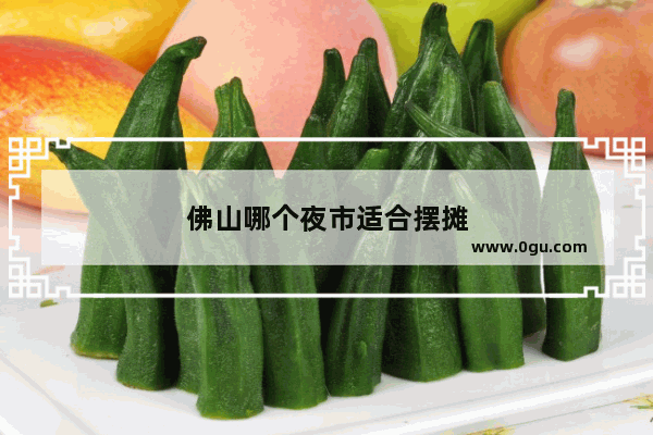 佛山哪个夜市适合摆摊