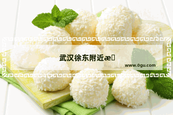 武汉徐东附近有什么好吃的