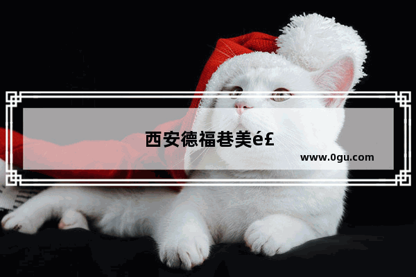 西安德福巷美食推荐店有哪些地方好吃的