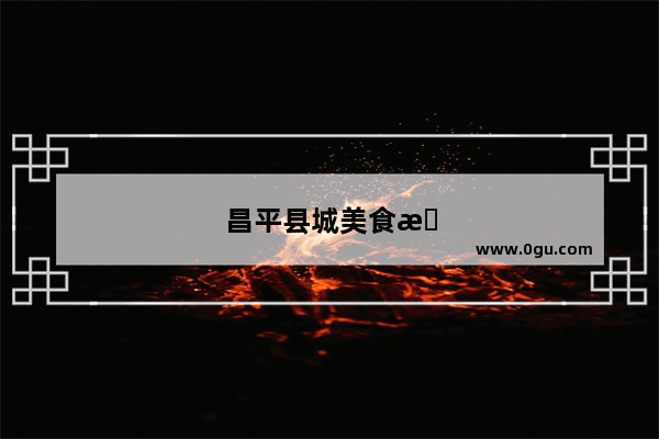 昌平县城美食推荐店在哪儿啊多少钱