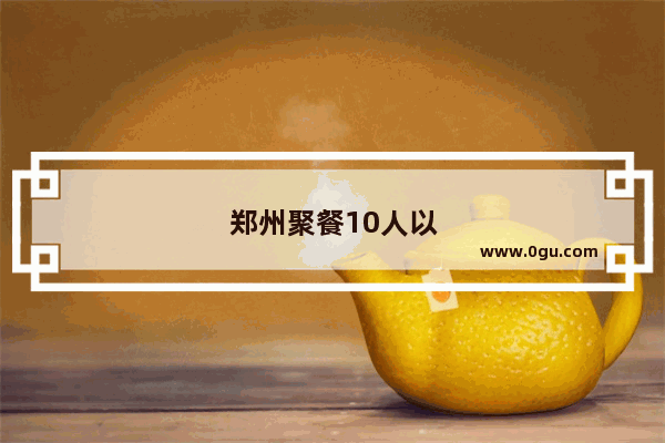 郑州聚餐10人以上餐厅