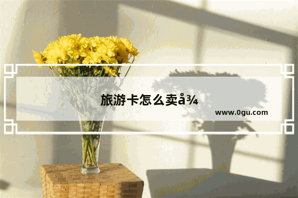 旅游卡怎么卖得最快