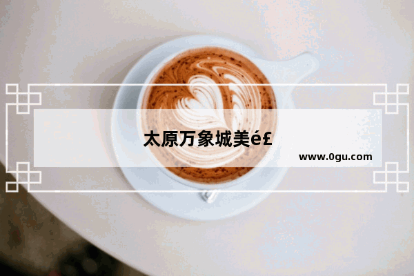 太原万象城美食推荐哪家好吃的店铺