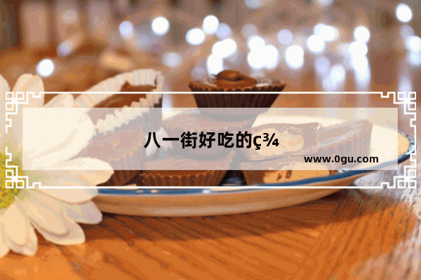 八一街好吃的美食推荐店有哪些呢图片