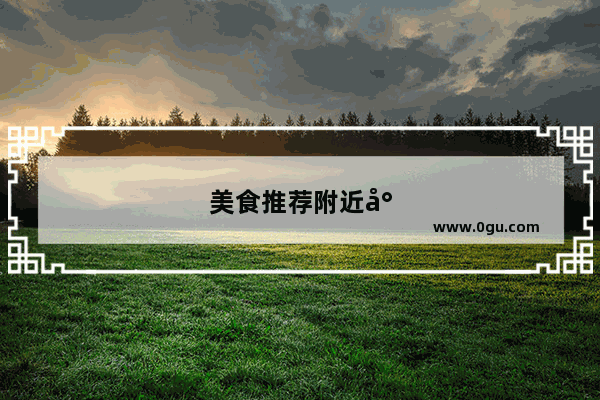 美食推荐附近小吃店在哪里啊多少钱啊