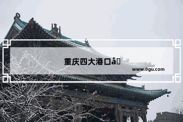 重庆四大港口吞吐量排名
