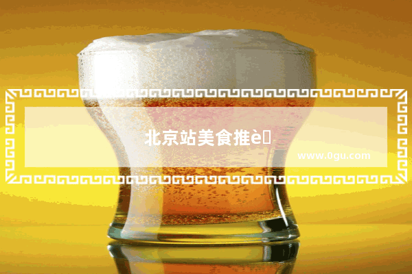 北京站美食推荐在哪个位置好吃