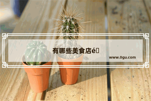有哪些美食店铺值得推荐 不一定店面豪华 但却是人间美味