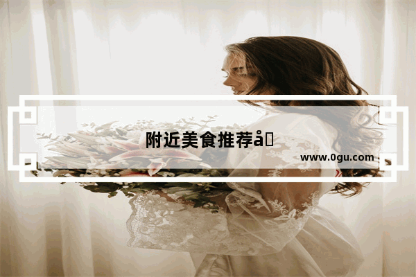 附近美食推荐地点有哪些地方好吃的菜馆