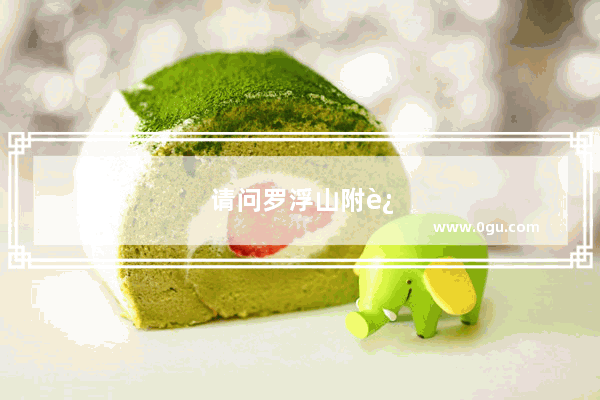 请问罗浮山附近都有哪些好玩的景点
