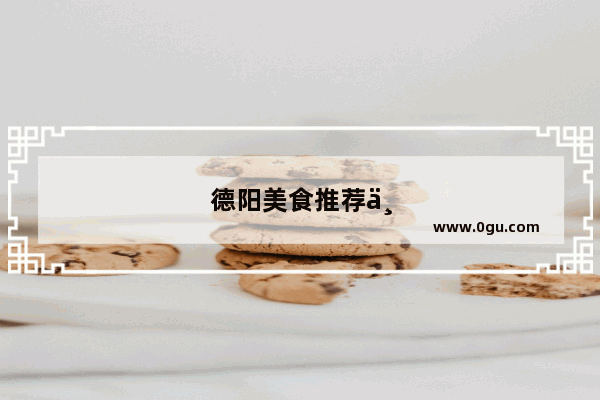 德阳美食推荐中餐餐厅有哪些品牌店