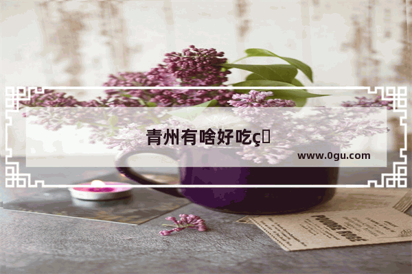 青州有啥好吃的地方特色