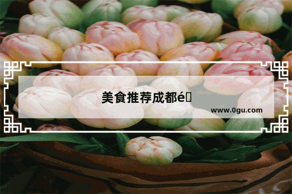 美食推荐成都郫都区附近餐馆有哪些餐厅好吃的