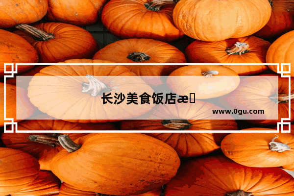 长沙美食饭店排行榜前十名
