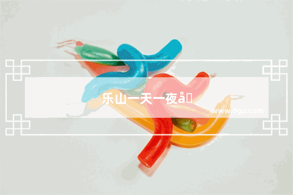 乐山一天一夜吃住攻略